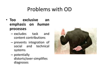 Problems with OD
• Too exclusive an
emphasis on human
processes
– excludes task and
content contributions
– prevents integration of
social and technical
systems
– potentially
distorts/over-simplifies
diagnoses
 
