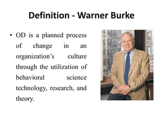 Definition - Warner Burke
• OD is a planned process
of change in an
organization’s culture
through the utilization of
behavioral science
technology, research, and
theory.
 