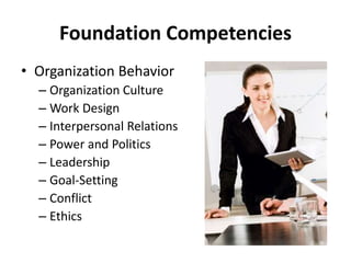 Foundation Competencies
• Organization Behavior
– Organization Culture
– Work Design
– Interpersonal Relations
– Power and Politics
– Leadership
– Goal-Setting
– Conflict
– Ethics
 