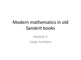 Modern mathematics in old
Sanskrit books
Module 2
Large numbers
 