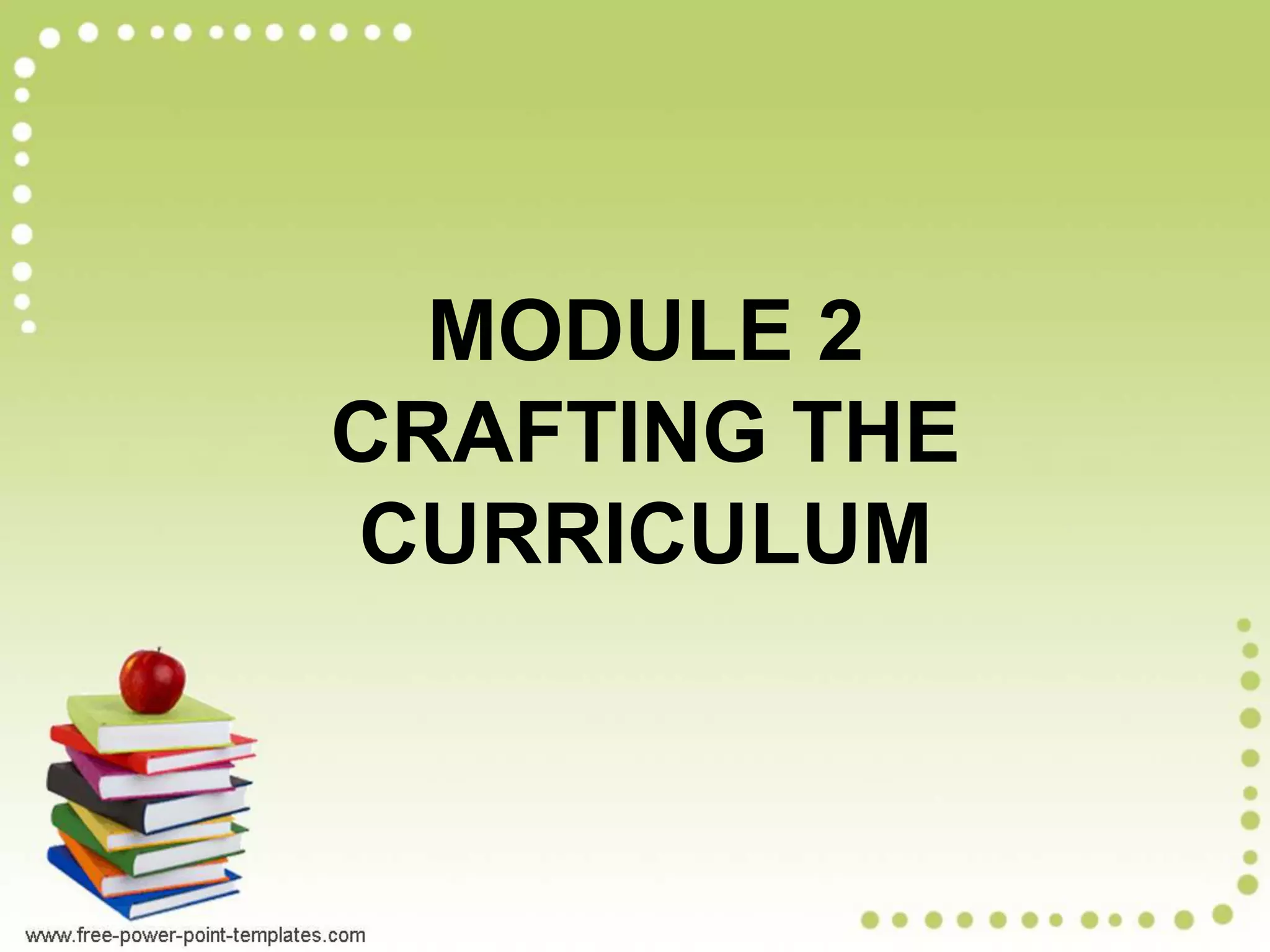 MODULE 2
CRAFTING THE
CURRICULUM
 