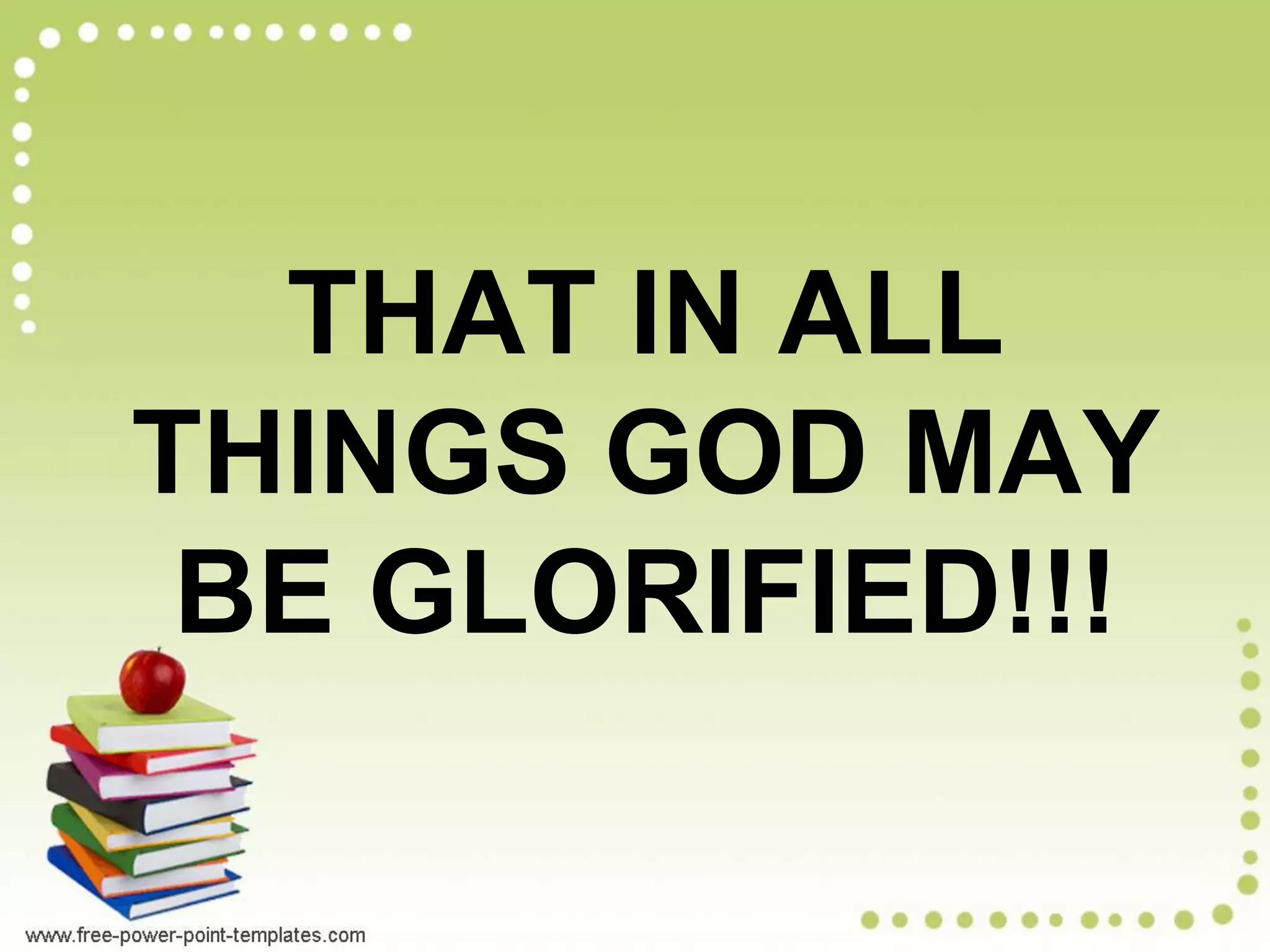THAT IN ALL
THINGS GOD MAY
BE GLORIFIED!!!
 