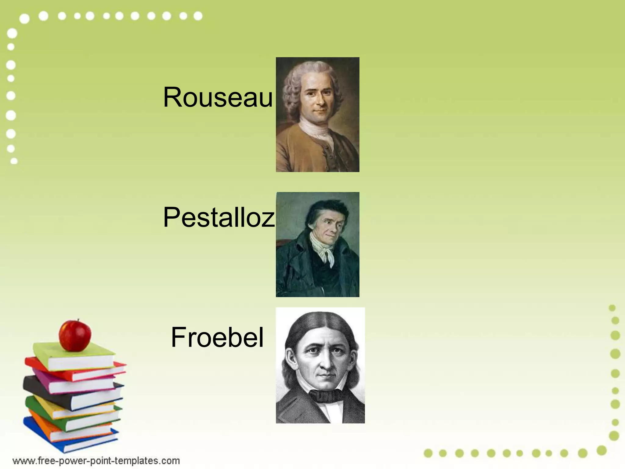 Rouseau
Pestallozi
Froebel
 