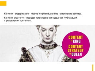 Контент - содержимое - любое информационное наполнение ресурса.
Контент стратегия - процесс планирования создания, публикации
и управления контентом.
 