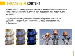 Виральность – характеристика контента, определяющая вероятность
того, что пользователи смогут им заинтересоваться и поделиться с
другими.
Аудитория использует кнопки шеринга (например, «рассказать
друзьям», «поделиться», «твитнуть»), чтобы распространять
публикации.
 