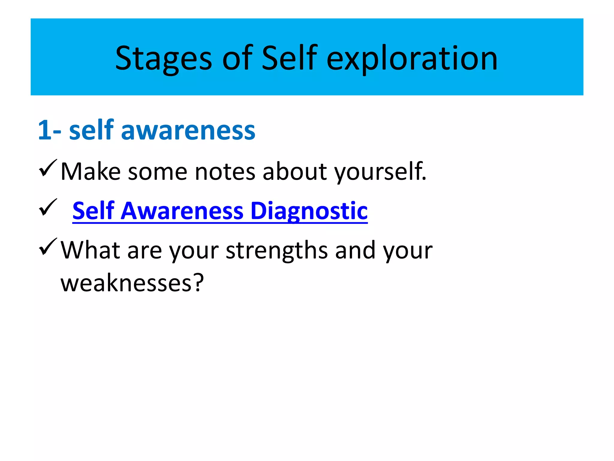 Stages of Self exploration
1- self awareness
Make some notes about yourself.
Self Awareness Diagnostic
What are your strengths and your
weaknesses?