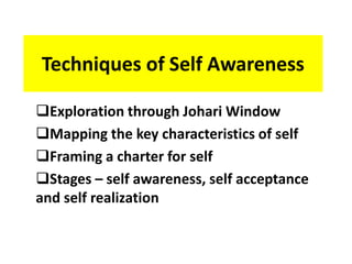 Techniques of Self Awareness
Exploration through Johari Window
Mapping the key characteristics of self
Framing a charter for self
Stages – self awareness, self acceptance
and self realization
 