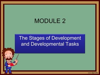 MODULE 2
The Stages of Development
and Developmental Tasks
 