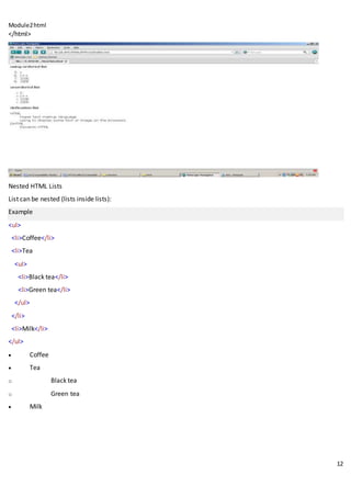 Module2html
12
</html>
Nested HTML Lists
List can be nested (lists inside lists):
Example
<ul>
<li>Coffee</li>
<li>Tea
<ul>
<li>Black tea</li>
<li>Green tea</li>
</ul>
</li>
<li>Milk</li>
</ul>
 Coffee
 Tea
o Black tea
o Green tea
 Milk
 