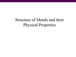 Structure of Metals and their
Physical Properties
1
 