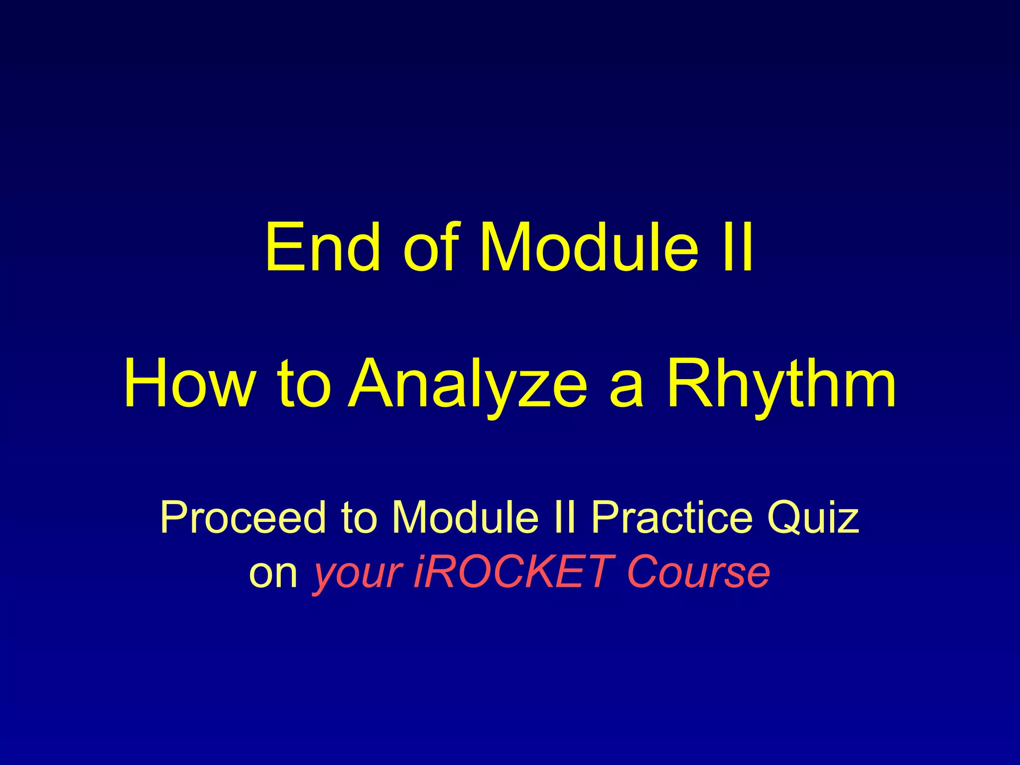 End of Module II
How to Analyze a Rhythm
Proceed to Module II Practice Quiz
on your iROCKET Course
 