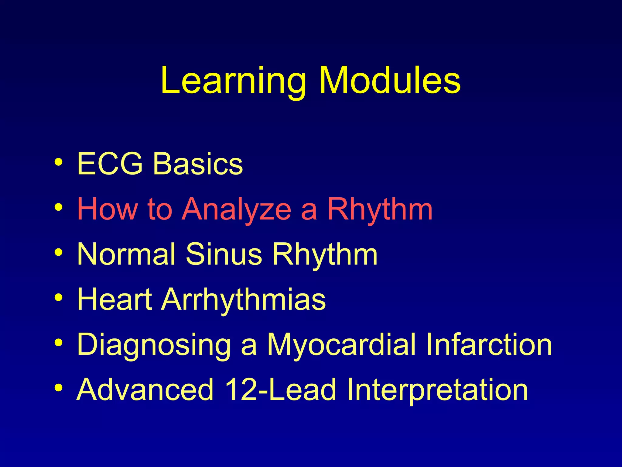 Learning Modules
• ECG Basics
• How to Analyze a Rhythm
• Normal Sinus Rhythm
• Heart Arrhythmias
• Diagnosing a Myocardial Infarction
• Advanced 12-Lead Interpretation
 