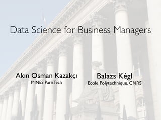 1
Data Science for Business Managers
Akın Osman Kazakçı
MINES ParisTech
Balazs Kégl
Ecole Polytechnique, CNRS
 