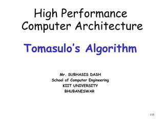 155
Tomasulo’s Algorithm
Mr. SUBHASIS DASH
School of Computer Engineering
KIIT UNIVERSITY
BHUBANESWAR
High Performance
Computer Architecture
 