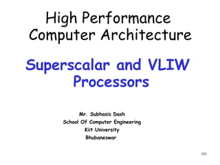 191
Superscalar and VLIW
Processors
Mr. Subhasis Dash
School Of Computer Engineering
Kiit University
Bhubaneswar
High Performance
Computer Architecture
 