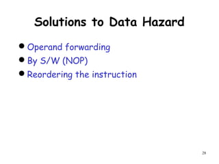 28
Solutions to Data Hazard
Operand forwarding
By S/W (NOP)
Reordering the instruction
 