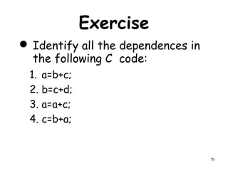 70
Exercise
 Identify all the dependences in
the following C code:
1. a=b+c;
2. b=c+d;
3. a=a+c;
4. c=b+a;
 