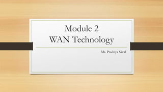 Module 2
WAN Technology
Ms. Pradnya Saval
 