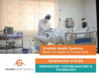 RESPIRATORY SYSTEM ANATOMY &
PHYSIOLOGY
Gradian Health Systems
Basic Principles of Critical Care
RESPIRATORY SYSTEM
 