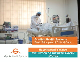 EVALUATION OF THE RESPIRATORY
SYSTEM
Gradian Health Systems
Basic Principles of Critical Care
RESPIRATORY SYSTEM
 