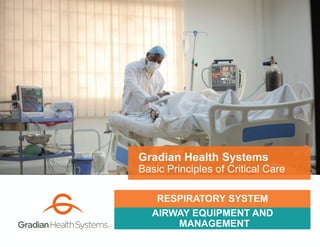 AIRWAY EQUIPMENT AND
MANAGEMENT
Gradian Health Systems
Basic Principles of Critical Care
RESPIRATORY SYSTEM
 