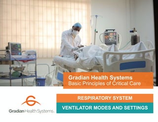 VENTILATOR MODES AND SETTINGS
Gradian Health Systems
Basic Principles of Critical Care
RESPIRATORY SYSTEM
 