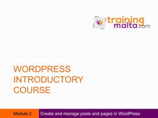 WORDPRESS
INTRODUCTORY
COURSE
Create and manage posts and pages in WordPress
1
Module 2
 