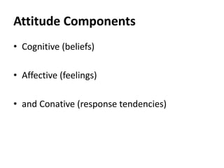 • Cognitive (beliefs)
• Affective (feelings)
• and Conative (response tendencies)
Attitude Components
 