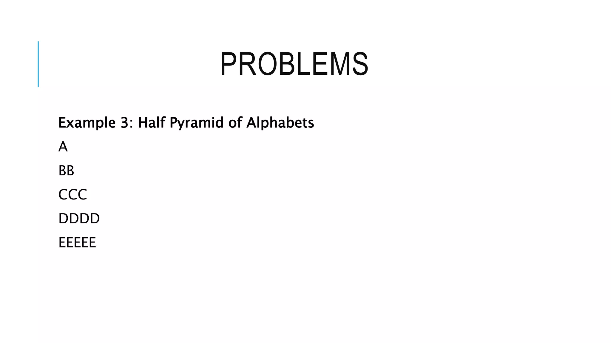 PROBLEMS
Example 3: Half Pyramid of Alphabets
A
BB
CCC
DDDD
EEEEE
 