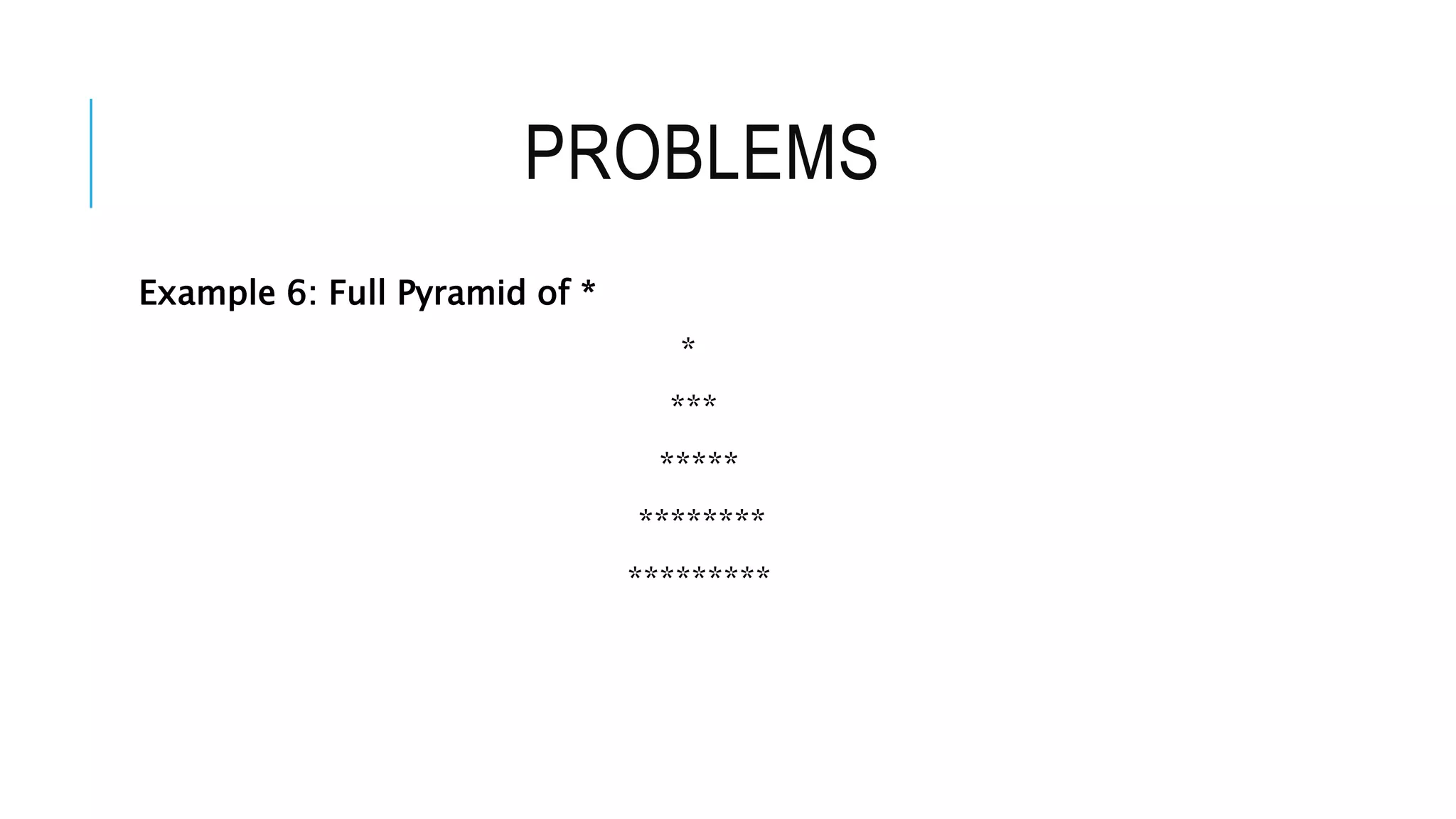 PROBLEMS
Example 6: Full Pyramid of *
*
***
*****
********
*********
 