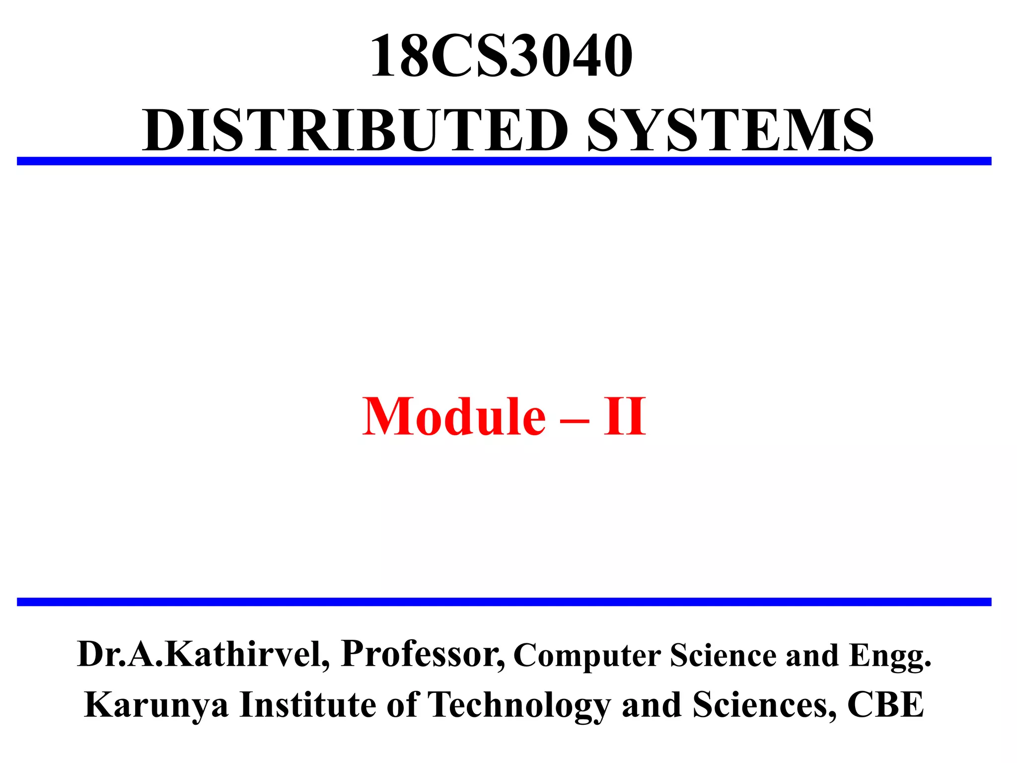 18CS3040
DISTRIBUTED SYSTEMS
Module – II
Dr.A.Kathirvel, Professor, Computer Science and Engg.
Karunya Institute of Technology and Sciences, CBE
 