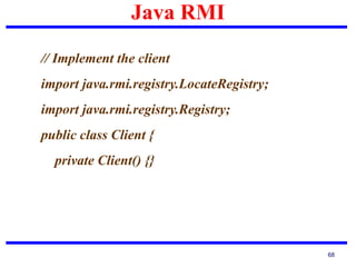 Java RMI
68
// Implement the client
import java.rmi.registry.LocateRegistry;
import java.rmi.registry.Registry;
public class Client {
private Client() {}
 