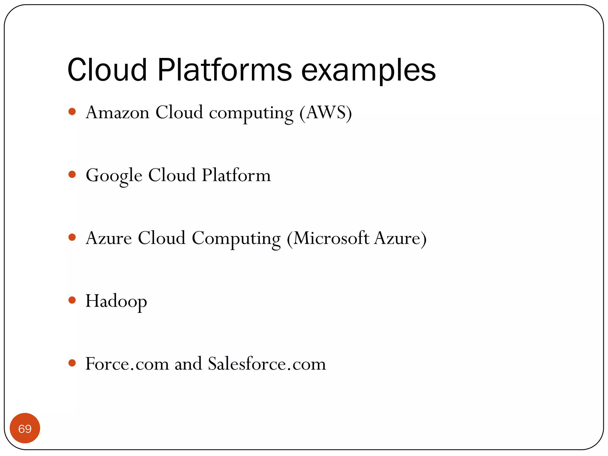Cloud Platforms examples
69
 Amazon Cloud computing (AWS)
 Google Cloud Platform
 Azure Cloud Computing (Microsoft Azure)
 Hadoop
 Force.com and Salesforce.com
 