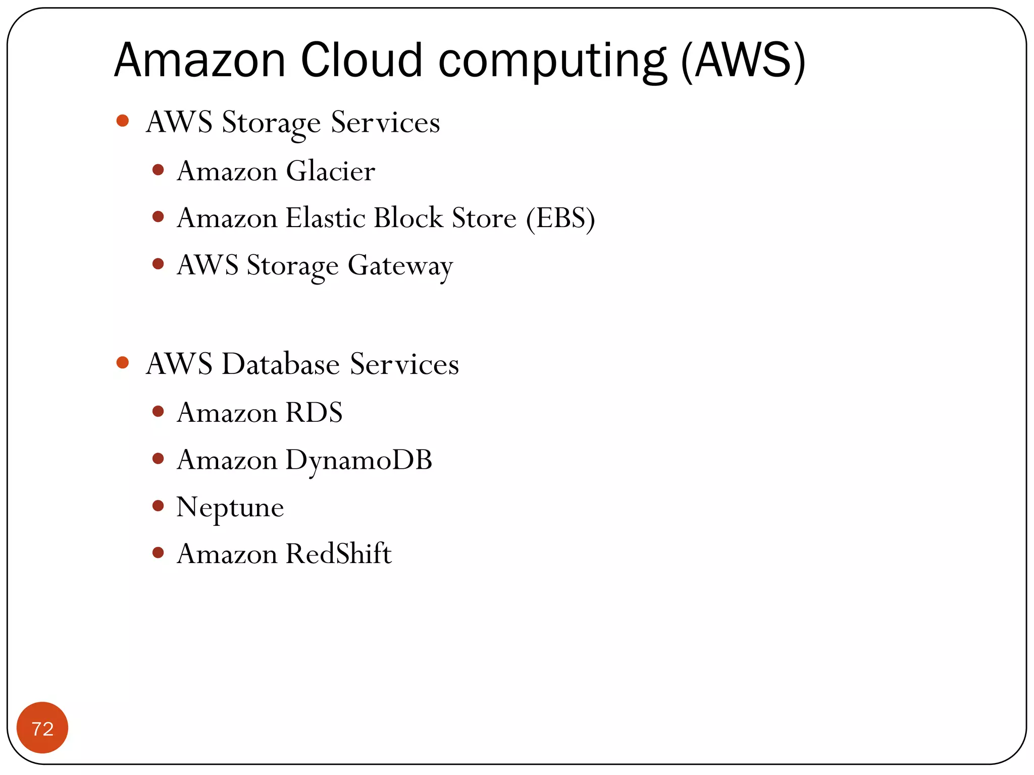 Amazon Cloud computing (AWS)
72
 AWS Storage Services
 Amazon Glacier
 Amazon Elastic Block Store (EBS)
 AWS Storage Gateway
 AWS Database Services
 Amazon RDS
 Amazon DynamoDB
 Neptune
 Amazon RedShift
 