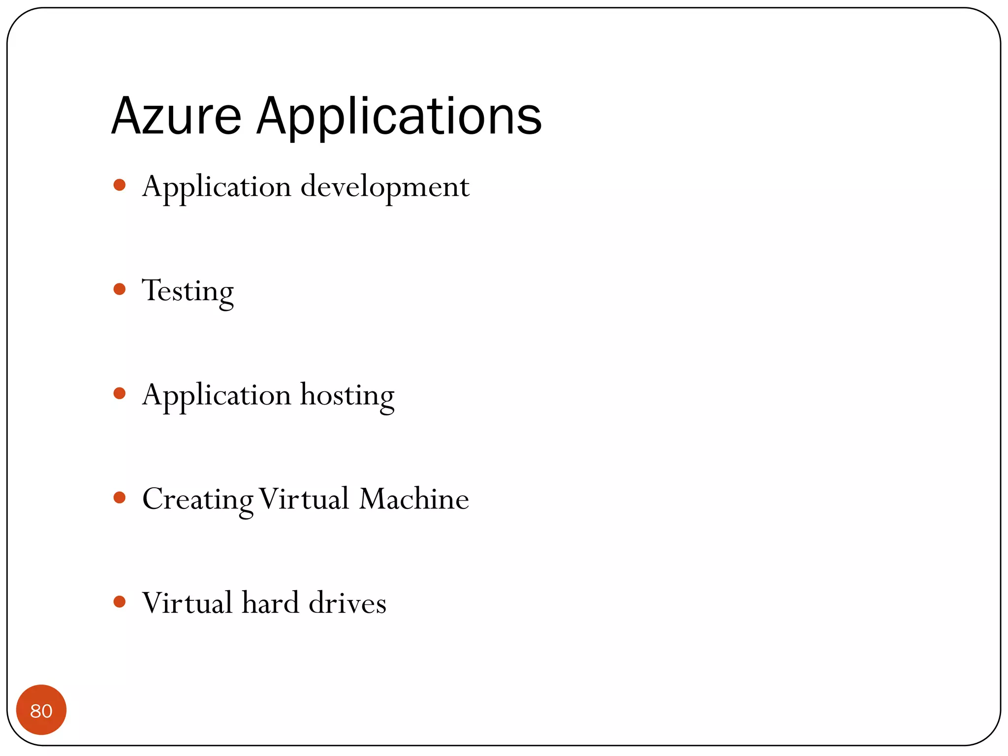 Azure Applications
80
 Application development
 Testing
 Application hosting
 CreatingVirtual Machine
 Virtual hard drives
 