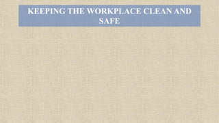 KEEPING THE WORKPLACE CLEAN AND
SAFE
 