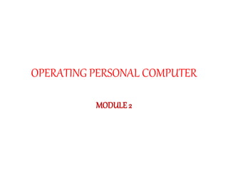 OPERATING PERSONAL COMPUTER
MODULE 2
 