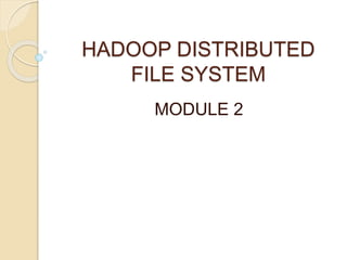 HADOOP DISTRIBUTED
FILE SYSTEM
MODULE 2
 