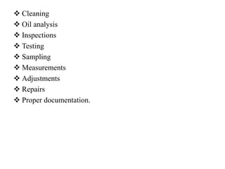  Cleaning
 Oil analysis
 Inspections
 Testing
 Sampling
 Measurements
 Adjustments
 Repairs
 Proper documentation.
 