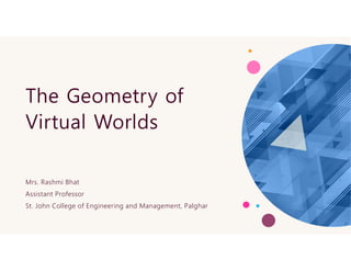 The Geometry of
Virtual Worlds
Mrs. Rashmi Bhat
Assistant Professor
St. John College of Engineering and Management, Palghar
 