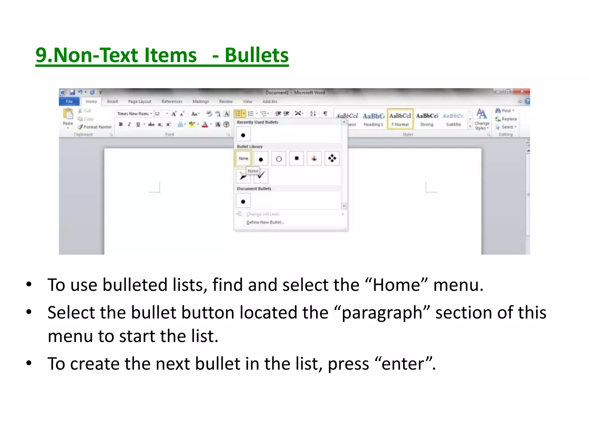 9.Non-Text Items - Bullets
• To use bulleted lists, find and select the “Home” menu.
• Select the bullet button located the “paragraph” section of this
menu to start the list.
• To create the next bullet in the list, press “enter”.
 