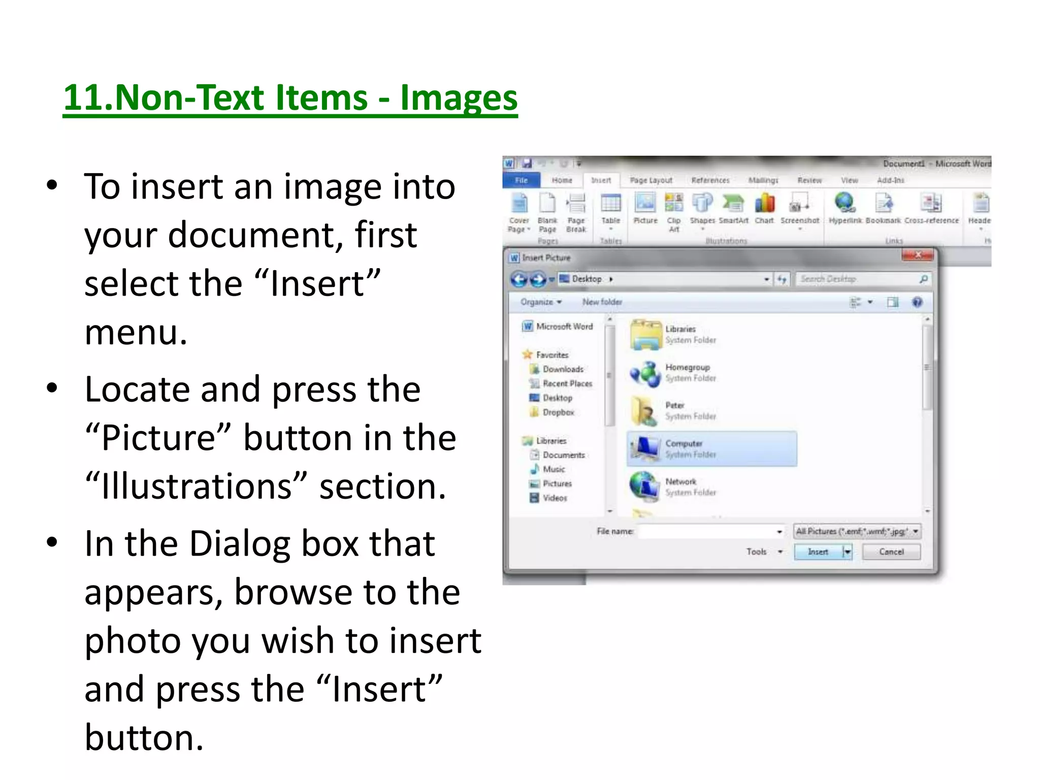11.Non-Text Items - Images
• To insert an image into
your document, first
select the “Insert”
menu.
• Locate and press the
“Picture” button in the
“Illustrations” section.
• In the Dialog box that
appears, browse to the
photo you wish to insert
and press the “Insert”
button.
 