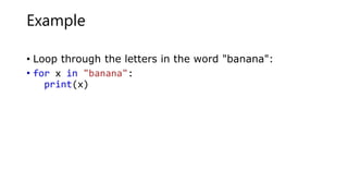 Example
• Loop through the letters in the word "banana":
• for x in "banana":
print(x)
 
