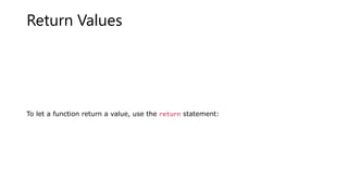 Return Values
To let a function return a value, use the return statement:
 