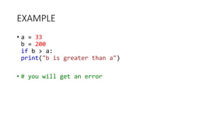 EXAMPLE
• a = 33
b = 200
if b > a:
print("b is greater than a")
• # you will get an error
 