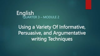 English
QUARTER 3 – MODULE 2
Using a Variety Of Informative,
Persuasive, and Argumentative
writing Techniques
 