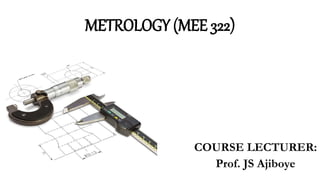 METROLOGY (MEE 322)
COURSE LECTURER:
Prof. JS Ajiboye
 