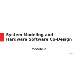 1 / 51
System Modeling and
Hardware Software Co-Design
Module 2
 