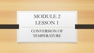 MODULE 2
LESSON 1
CONVERSION OF
TEMPERATURE
 