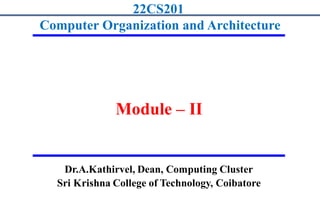 1
22CS201
Computer Organization and Architecture
Module – II
Dr.A.Kathirvel, Dean, Computing Cluster
Sri Krishna College of Technology, Coibatore
 
